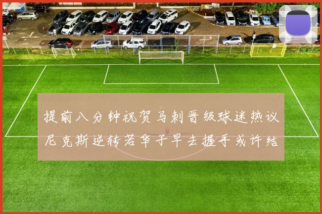提前八分钟祝贺马刺晋级球迷热议尼克斯逆转若华子早去握手或许结果不同