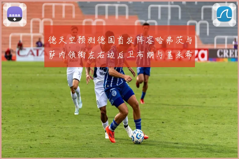 德天空预测德国首发阵容哈弗茨与萨内领衔左右边后卫布朗与基米希出战