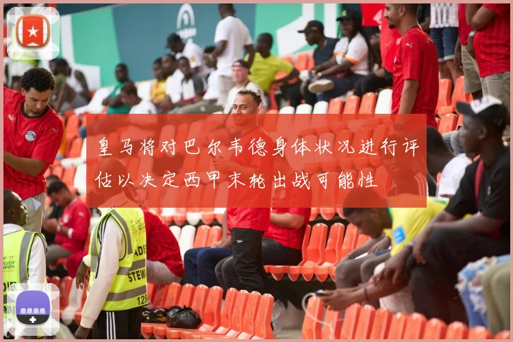皇马将对巴尔韦德身体状况进行评估以决定西甲末轮出战可能性