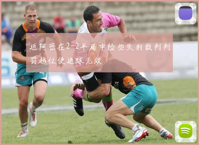 迈阿密在2-2平局中险些失利裁判判罚越位使进球无效