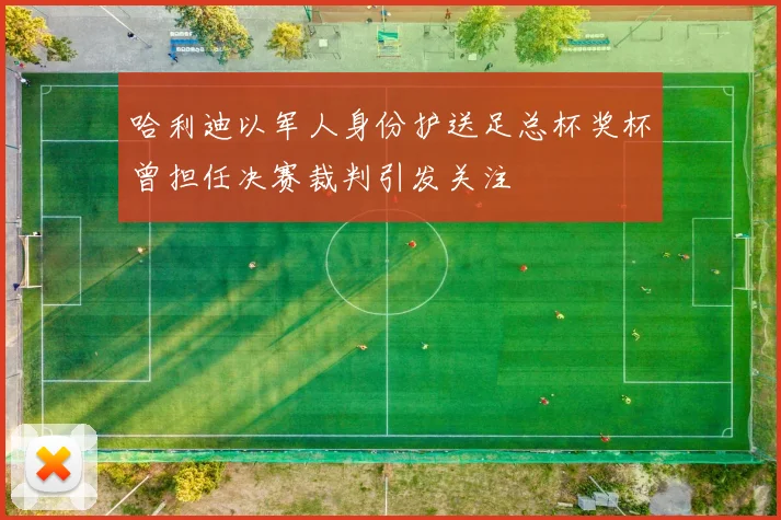 哈利迪以军人身份护送足总杯奖杯曾担任决赛裁判引发关注