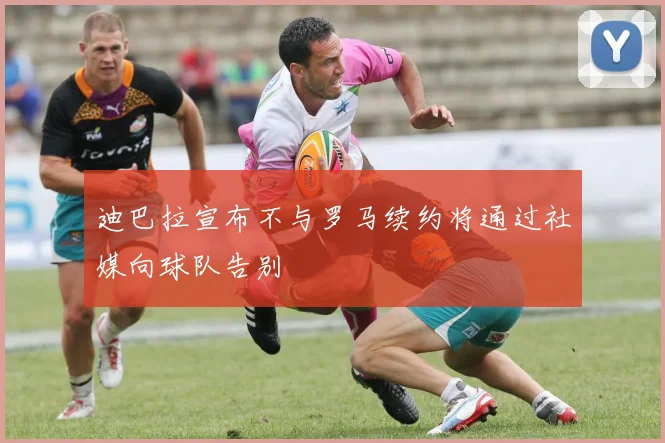 迪巴拉宣布不与罗马续约将通过社媒向球队告别