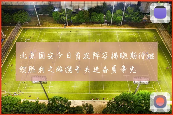 北京国安今日首发阵容揭晓期待继续胜利之路携手共进奋勇争先