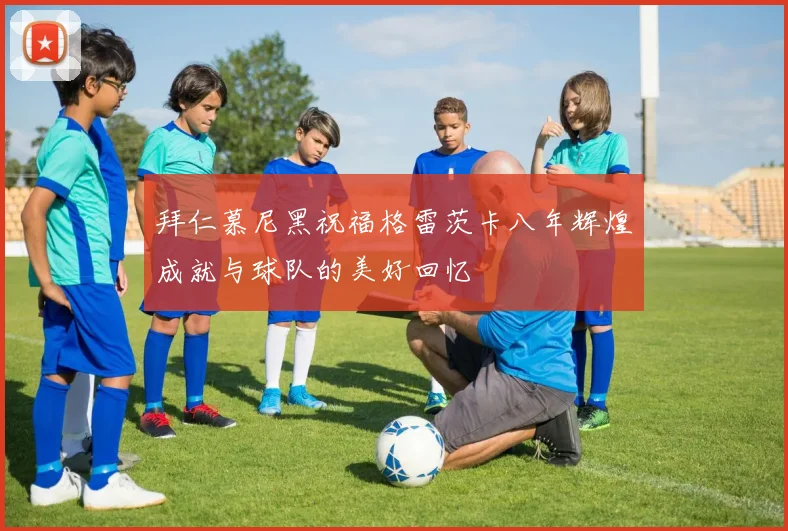 拜仁慕尼黑祝福格雷茨卡八年辉煌成就与球队的美好回忆