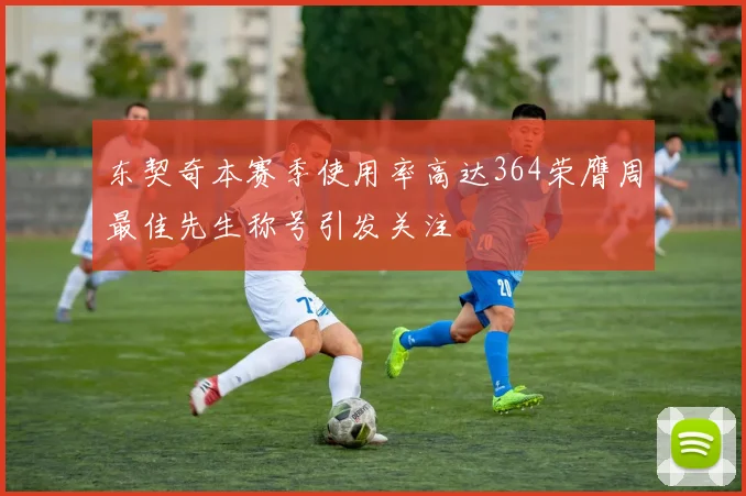 东契奇本赛季使用率高达364荣膺周最佳先生称号引发关注