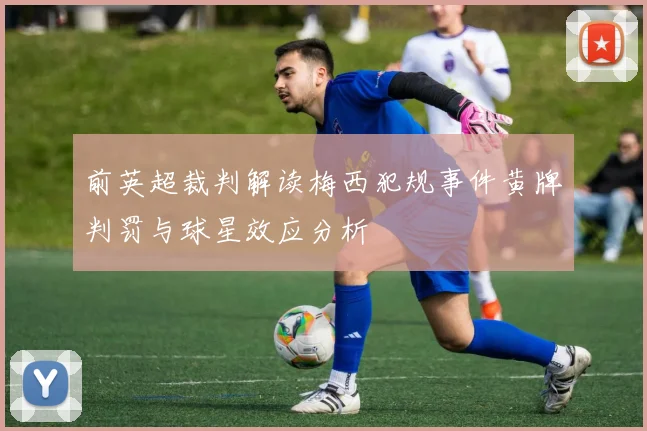 前英超裁判解读梅西犯规事件黄牌判罚与球星效应分析